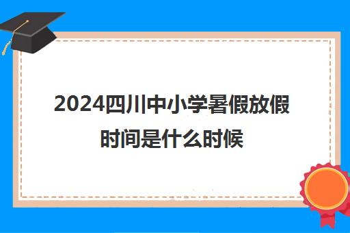 2024四川中小学暑假放假时间是什么时候