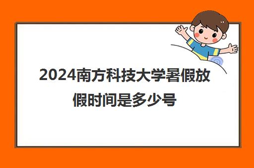 2024南方科技大学暑假放假时间是多少号