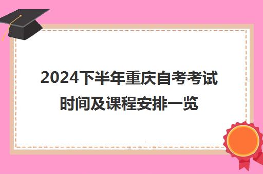 2024下半年重庆自考考试时间及课程安排一览表
