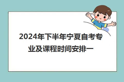 2024年下半年宁夏自考专业及课程时间安排一览表