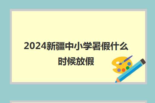 2024新疆中小学暑假什么时候放假