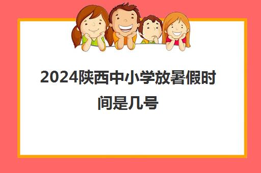 2024陕西中小学放暑假时间是几号 放假几天