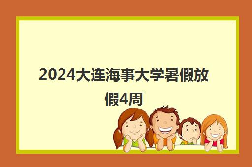 2024大连海事大学暑假放假4周 从7月29日起放假