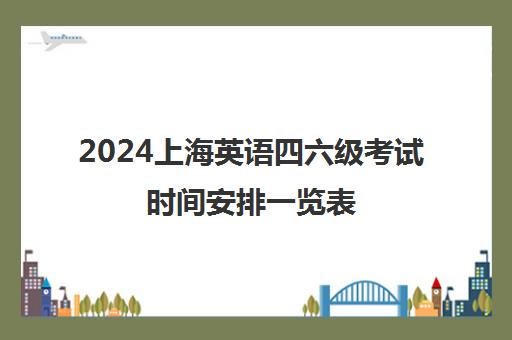2024上海英语四六级考试时间安排一览表
