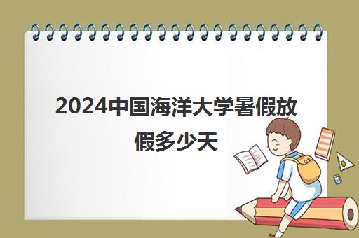 2024中国海洋大学暑假放假多少天 什么时候放假