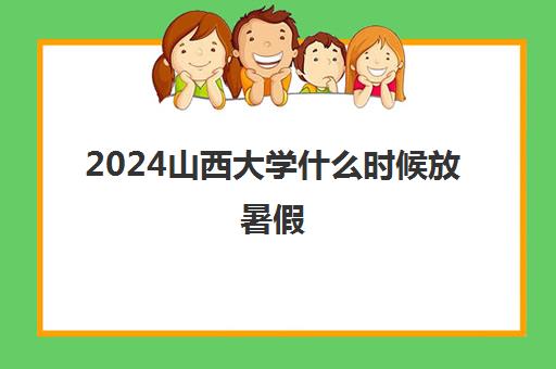 2024山西大学什么时候放暑假 什么时候开学