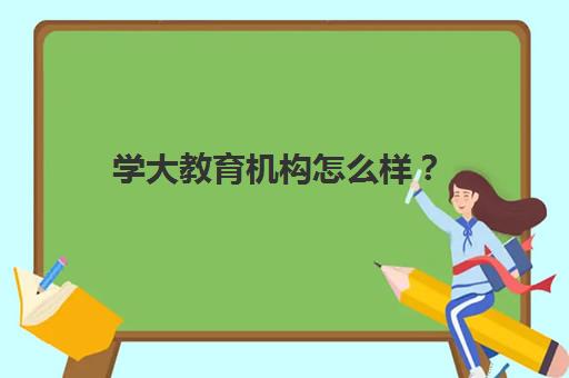 学大教育机构怎么样？ 口碑评价好吗？