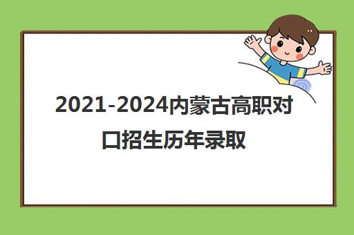 2021-2024内蒙古高职对口招生历年录取分数线一览