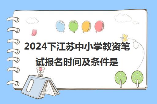 2024下江苏中小学教资笔试报名时间及条件是什么