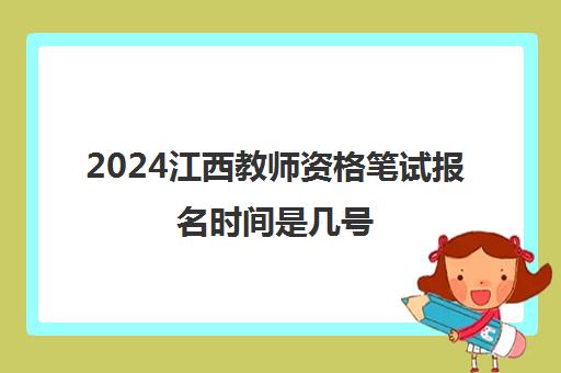 2024江西教师资格笔试报名时间是几号 什么时候考试