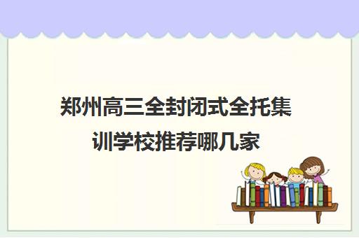 郑州高三全封闭式全托集训学校推荐哪几家  正规吗