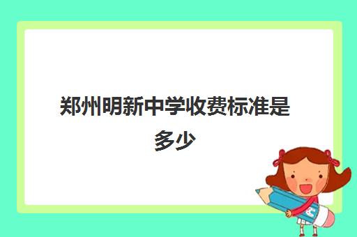 郑州明新中学收费标准是多少(附历年分数线一览表)