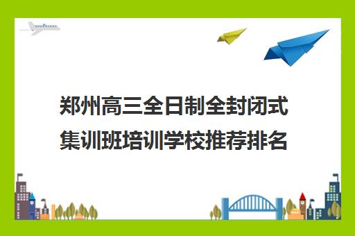 郑州高三全日制全封闭式集训班培训学校推荐排名前十名单一览