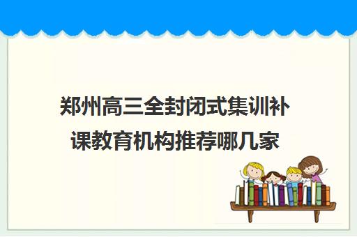 郑州高三全封闭式集训补课教育机构推荐哪几家