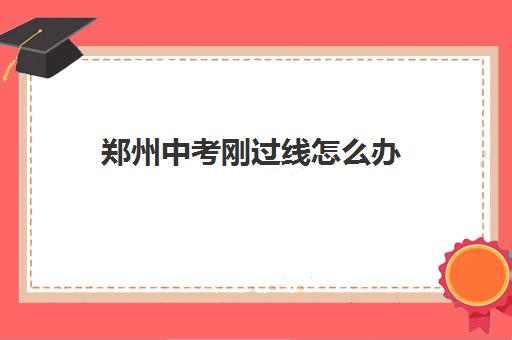郑州中考刚过线怎么办 能被录取吗