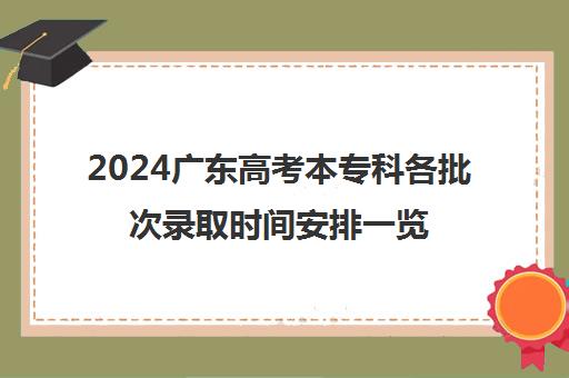 2024广东高考本专科各批次录取时间安排一览表