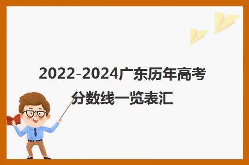 2022-2024广东历年高考分数线一览表汇总