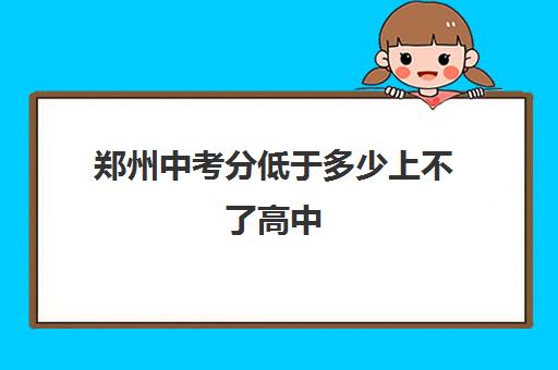 郑州中考分低于多少上不了高中 录取分数线一般是多少