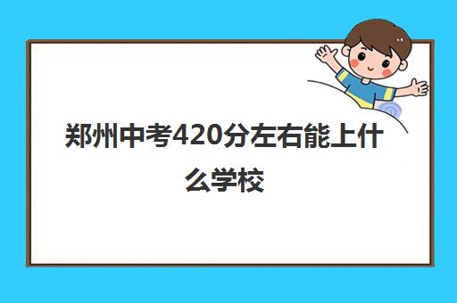 郑州中考420分左右能上什么学校 能过建档线吗