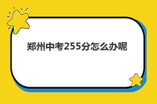 郑州中考255分怎么办呢 读高中还是职高