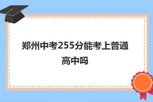 郑州中考255分能考上普通高中吗