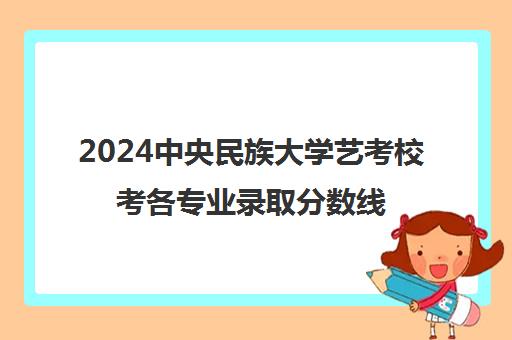 2024中央民族大学艺考校考各专业录取分数线一览表
