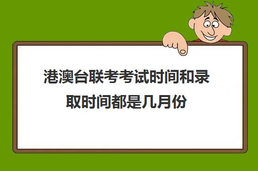 港澳台联考考试时间和录取时间都是几月份