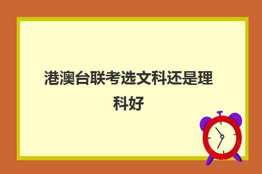 港澳台联考选文科还是理科好 附港澳台联考报考学校名单一览