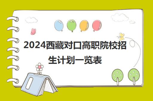 2024西藏对口高职院校招生计划一览表