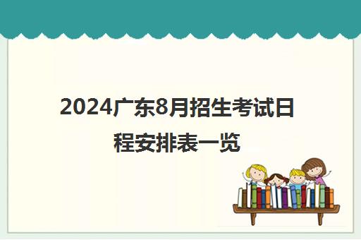 2024广东8月招生考试日程安排表一览