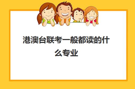 港澳台联考一般都读的什么专业 怎么选专业