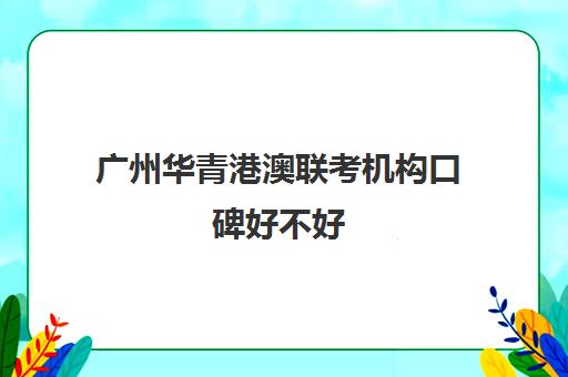 广州华青港澳联考机构口碑好不好