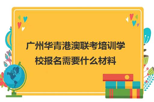 广州华青港澳联考培训学校报名需要什么材料