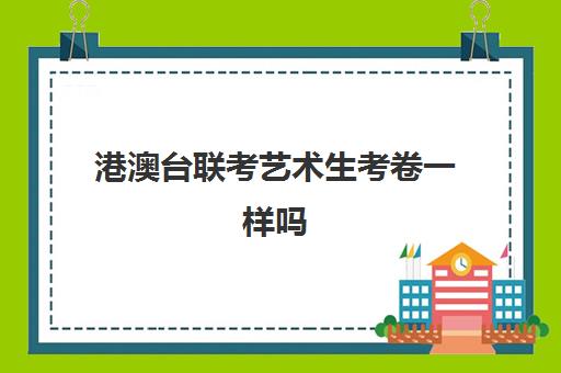 港澳台联考艺术生考卷一样吗 多少分能上大学