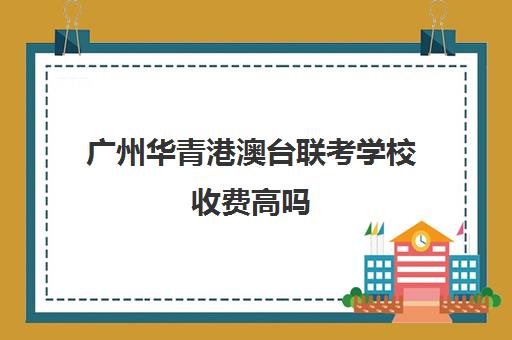 广州华青港澳台联考学校收费高吗 多少钱