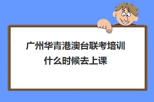 广州华青港澳台联考培训什么时候去上课