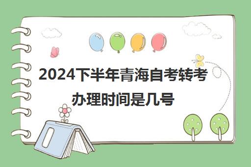 2024下半年青海自考转考办理时间是几号