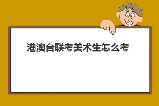 港澳台联考美术生怎么考 招生学校有哪些