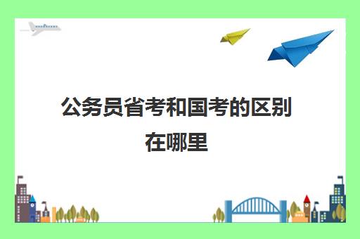 公务员省考和国考的区别在哪里