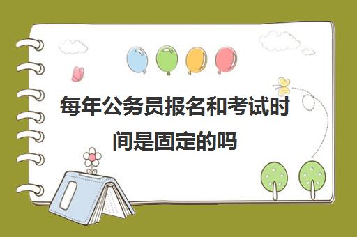 每年公务员报名和考试时间是固定的吗