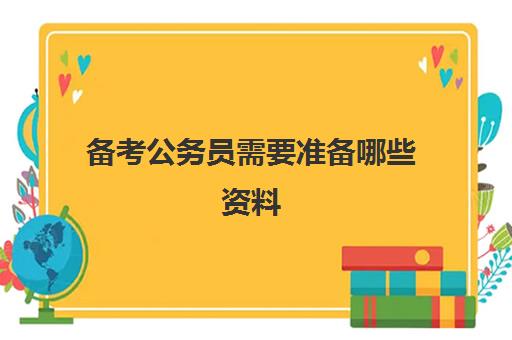 备考公务员需要准备哪些资料 都考什么科目和内容