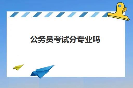 公务员考试分专业吗 对专业有限制吗