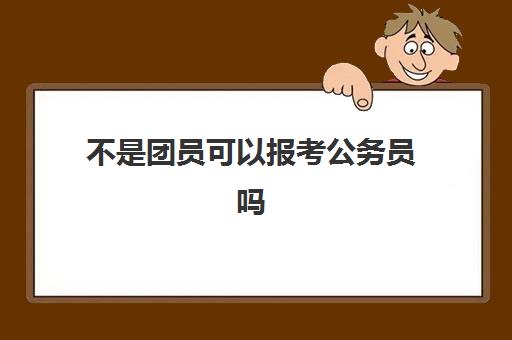 不是团员可以报考公务员吗 有限制吗