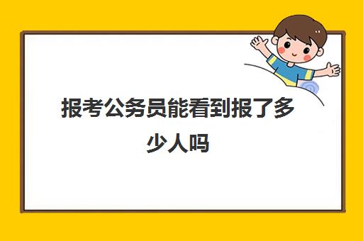 报考公务员能看到报了多少人吗