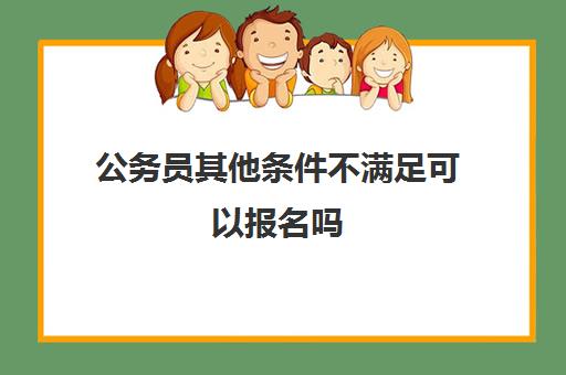 公务员其他条件不满足可以报名吗