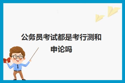 公务员考试都是考行测和申论吗 还要考其他科目吗