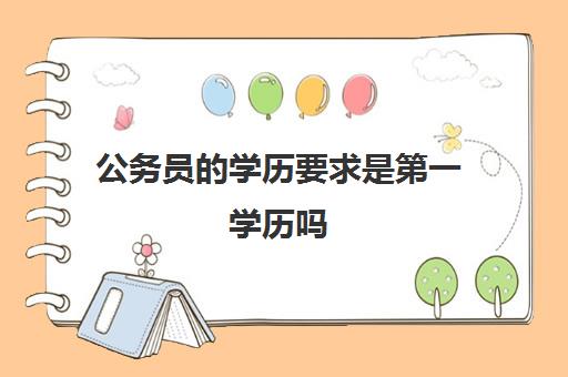 公务员的学历要求是第一学历吗 必须是全日制吗