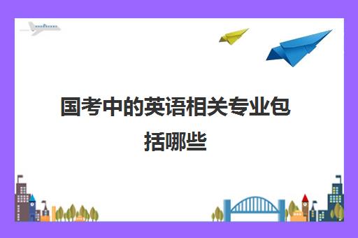 国考中的英语相关专业包括哪些 公务员岗位有哪些