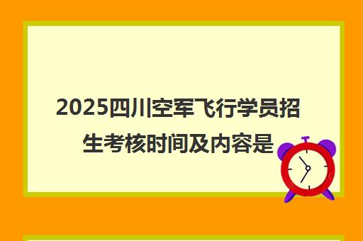 2025四川空军飞行学员招生考核时间及内容是什么