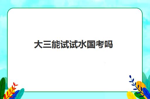 大三能试试水国考吗 能通过审核吗